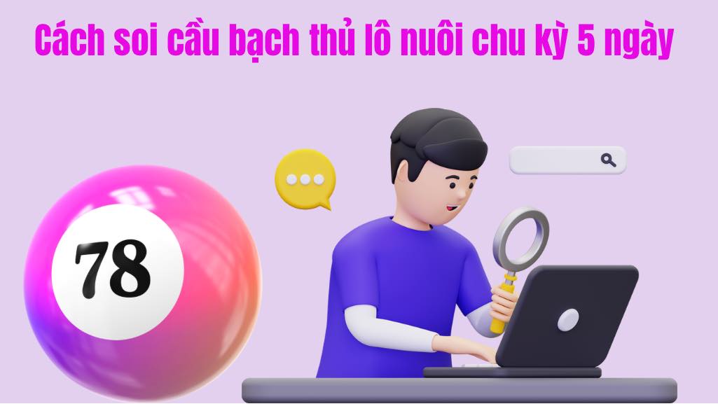 Cách soi cầu bạch thủ lô nuôi 5 ngày